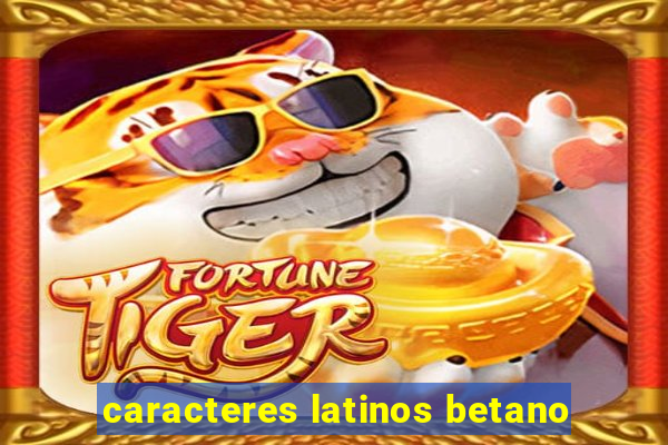 caracteres latinos betano